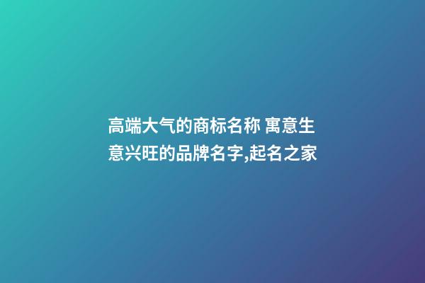 高端大气的商标名称 寓意生意兴旺的品牌名字,起名之家-第1张-商标起名-玄机派
